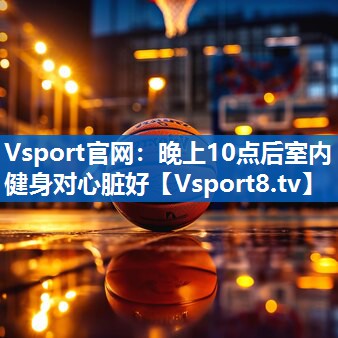 <strong>Vsport官网：晚上10点后室内健身对心脏好</strong>