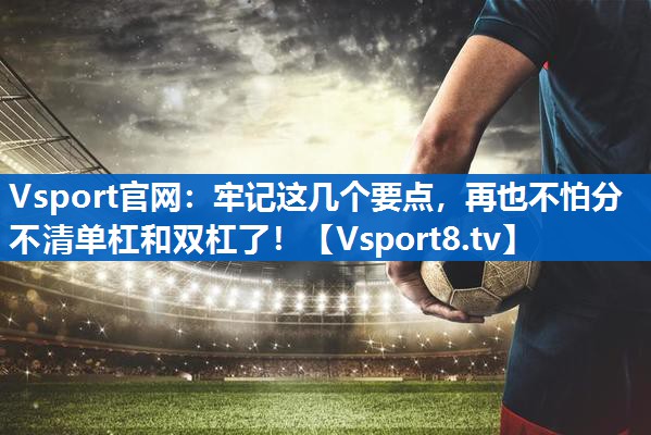 <strong>Vsport官网：牢记这几个要点，再也不怕分不清单杠和双杠了！</strong>