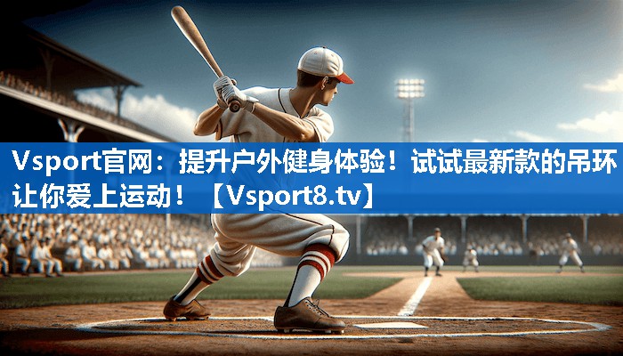 <strong>Vsport官网：提升户外健身体验！试试最新款的吊环让你爱上运动！</strong>