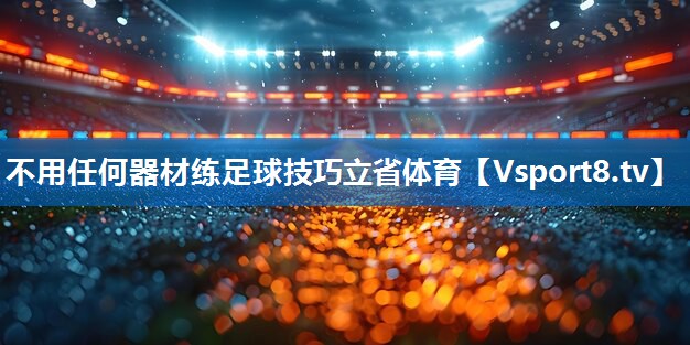 不用任何器材练足球技巧立省体育