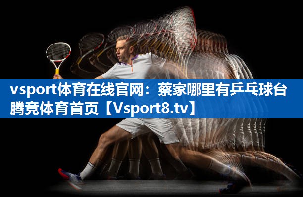 vsport体育在线官网：蔡家哪里有乒乓球台腾竞体育首页