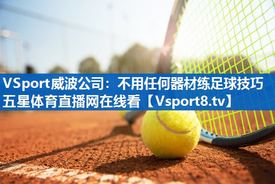 VSport威波公司：不用任何器材练足球技巧五星体育直播网在线看
