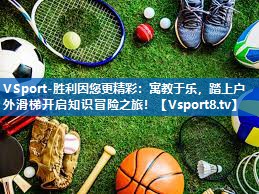 VSport-胜利因您更精彩：寓教于乐，踏上户外滑梯开启知识冒险之旅！