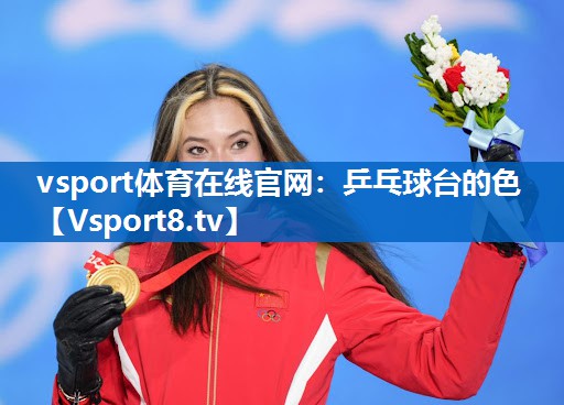 vsport体育在线官网：乒乓球台的色