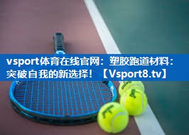<strong>vsport体育在线官网：塑胶跑道材料：突破自我的新选择！</strong>