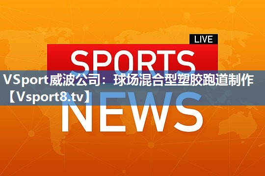 VSport威波公司：球场混合型塑胶跑道制作