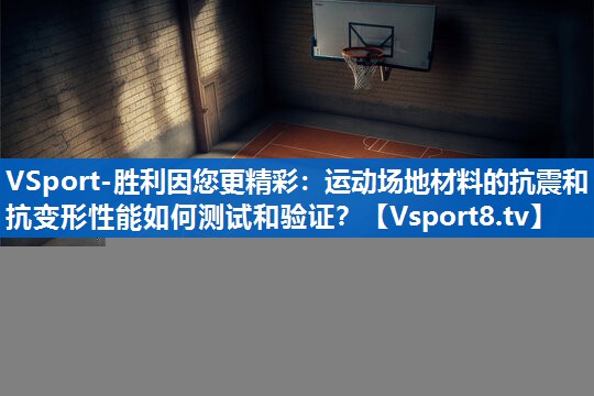 <strong>VSport-胜利因您更精彩：运动场地材料的抗震和抗变形性能如何测试和验证？</strong>