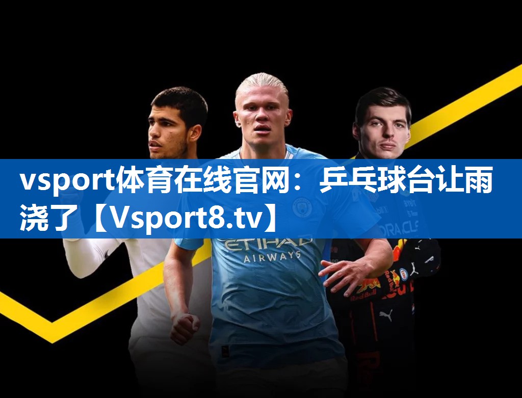 <strong>vsport体育在线官网：乒乓球台让雨浇了</strong>