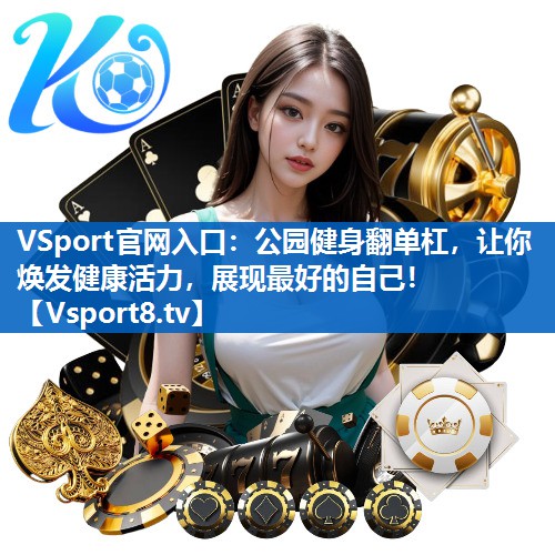 VSport官网入口：公园健身翻单杠，让你焕发健康活力，展现最好的自己！