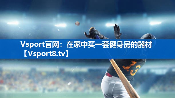Vsport官网：在家中买一套健身房的器材