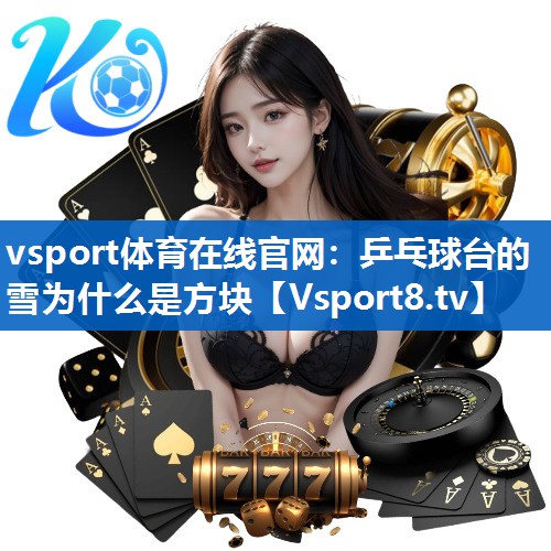 <strong>vsport体育在线官网：乒乓球台的雪为什么是方块</strong>