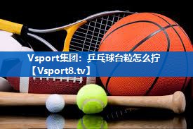 <strong>Vsport集团：乒乓球台粒怎么拧</strong>
