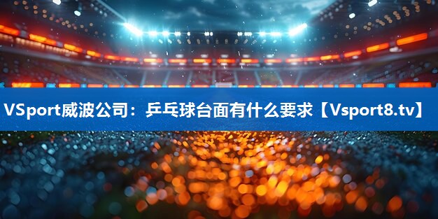 <strong>VSport威波公司：乒乓球台面有什么要求</strong>