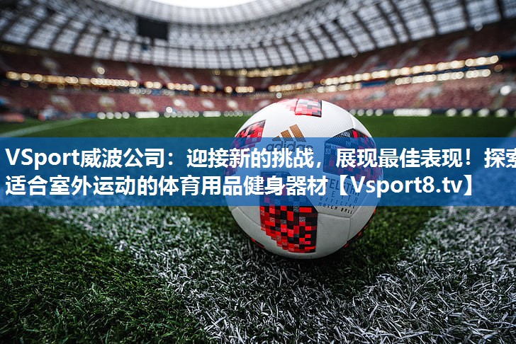 VSport威波公司：迎接新的挑战，展现最佳表现！探索适合室外运动的体育用品健身器材