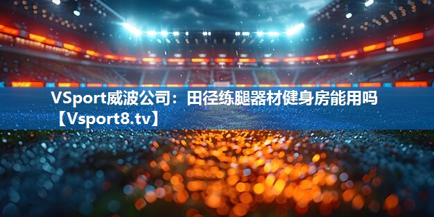 <strong>VSport威波公司：田径练腿器材健身房能用吗</strong>