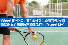 VSport官网入口：高手必修课！如何通过调整篮球架侧面边高度改进扣篮技术？