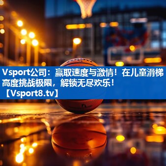 <strong>Vsport公司：赢取速度与激情！在儿童滑梯高度挑战极限，解锁无尽欢乐！</strong>