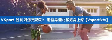 VSport-胜利因您更精彩：用健身器材锻炼身上疼
