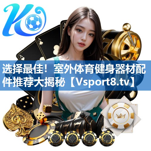 <strong>选择最佳！室外体育健身器材配件推荐大揭秘</strong>