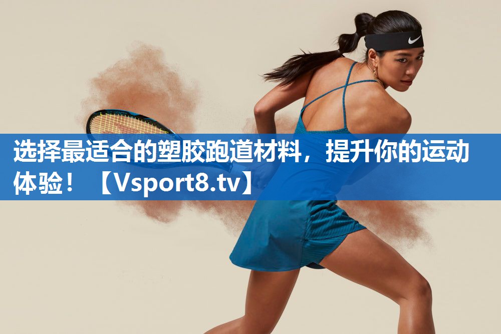 选择最适合的塑胶跑道材料，提升你的运动体验！