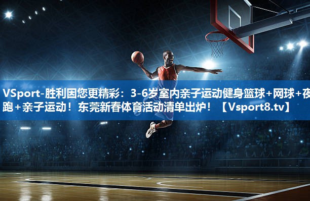 <strong>VSport-胜利因您更精彩：3-6岁室内亲子运动健身篮球+网球+夜跑+亲子运动！东莞新春体育活动清单出炉！</strong>