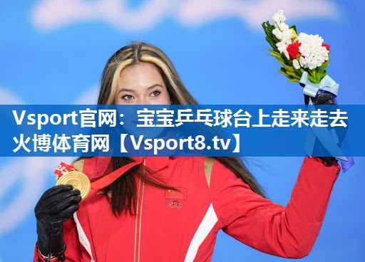<strong>Vsport官网：宝宝乒乓球台上走来走去火博体育网</strong>