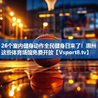 26个室内健身动作全民健身日来了！惠州这些体育场馆免费开放
