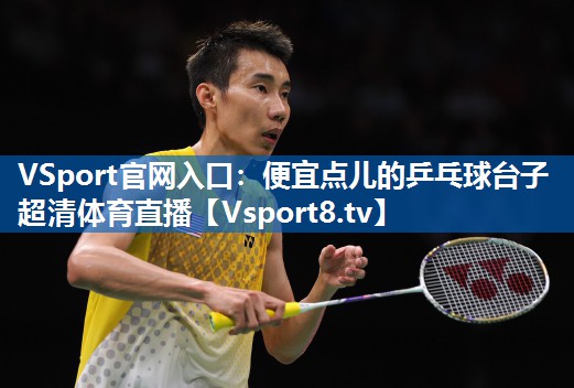 <strong>VSport官网入口：便宜点儿的乒乓球台子超清体育直播</strong>