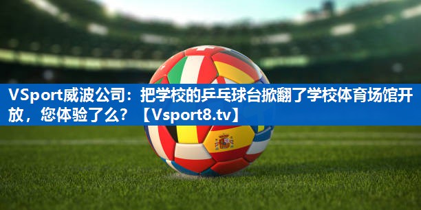 <strong>VSport威波公司：把学校的乒乓球台掀翻了学校体育场馆开放，您体验了么？</strong>