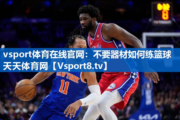 vsport体育在线官网：不要器材如何练篮球天天体育网