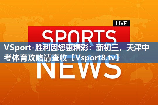 VSport-胜利因您更精彩：新初三，天津中考体育攻略请查收