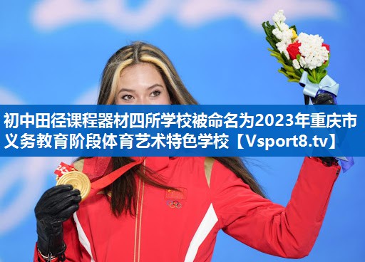 <strong>初中田径课程器材四所学校被命名为2023年重庆市义务教育阶段体育艺术特色学校</strong>