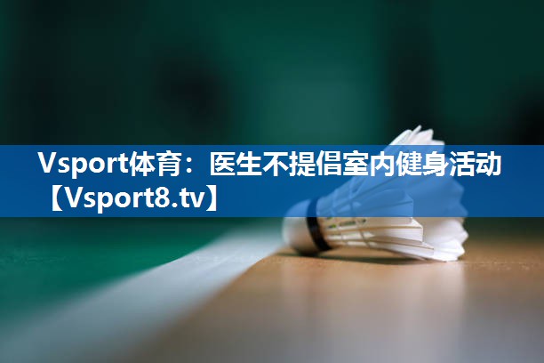 Vsport体育：医生不提倡室内健身活动