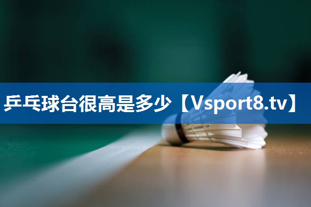 乒乓球台很高是多少
