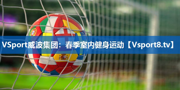 VSport威波集团：春季室内健身运动