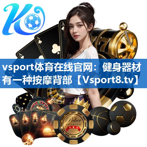 <strong>vsport体育在线官网：健身器材有一种按摩背部</strong>
