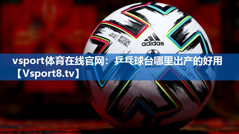 <strong>vsport体育在线官网：乒乓球台哪里出产的好用</strong>