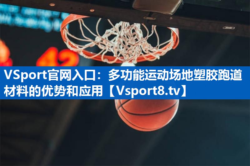 VSport官网入口：多功能运动场地塑胶跑道材料的优势和应用