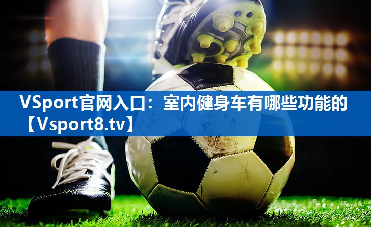 VSport官网入口：室内健身车有哪些功能的