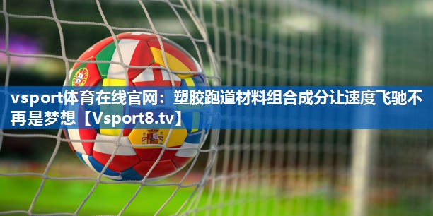 vsport体育在线官网：塑胶跑道材料组合成分让速度飞驰不再是梦想
