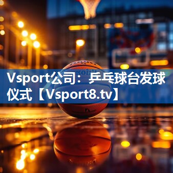 <strong>Vsport公司：乒乓球台发球仪式</strong>
