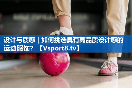 <strong>设计与质感｜如何挑选具有高品质设计感的运动服饰？</strong>