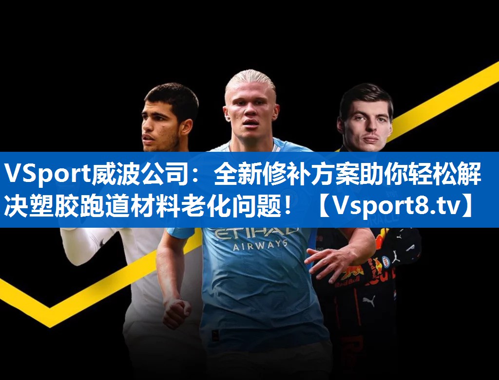 VSport威波公司：全新修补方案助你轻松解决塑胶跑道材料老化问题！