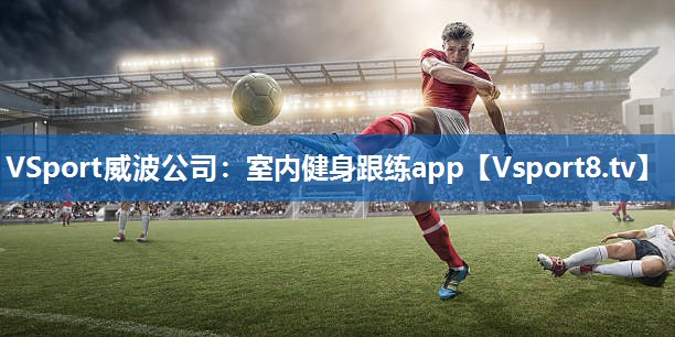 VSport威波公司：室内健身跟练app