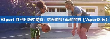 <strong>VSport-胜利因您更精彩：增强腿部力量的器材</strong>