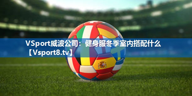 VSport威波公司：健身服冬季室内搭配什么