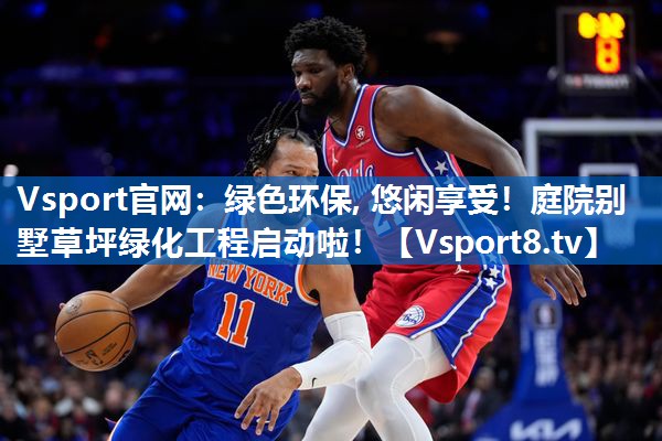 <strong>Vsport官网：绿色环保, 悠闲享受！庭院别墅草坪绿化工程启动啦！</strong>