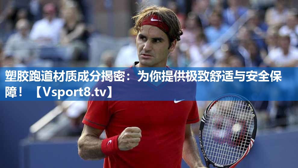 塑胶跑道材质成分揭密：为你提供极致舒适与安全保障！