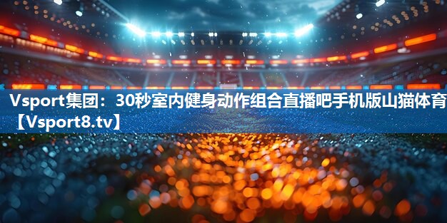 Vsport集团：30秒室内健身动作组合直播吧手机版山猫体育