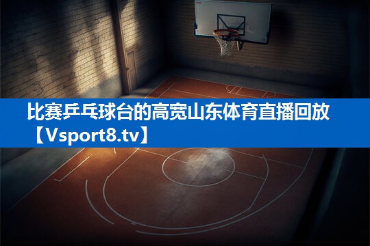 <strong>比赛乒乓球台的高宽山东体育直播回放</strong>